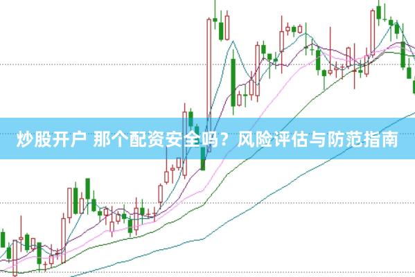 炒股开户 那个配资安全吗？风险评估与防范指南
