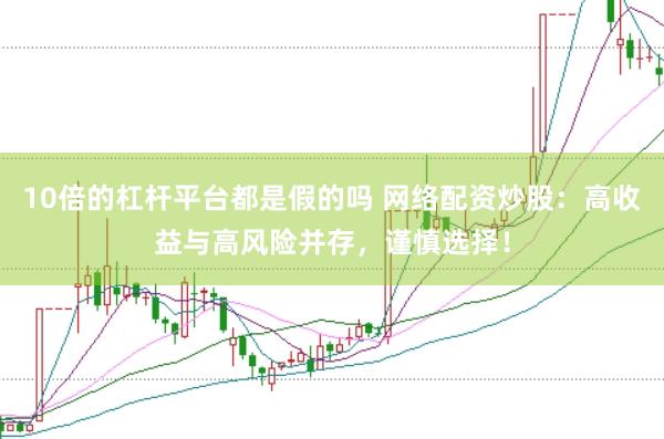 10倍的杠杆平台都是假的吗 网络配资炒股：高收益与高风险并存，谨慎选择！