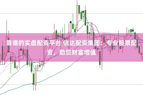 靠谱的实盘配资平台 信达配资集团：专业股票配资，助您财富增值
