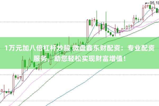 1万元加八倍杠杆炒股 微盘鑫东财配资：专业配资服务，助您轻松实现财富增值！