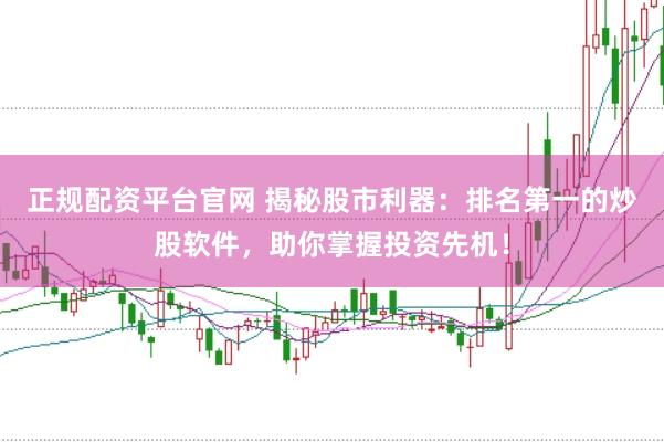 正规配资平台官网 揭秘股市利器：排名第一的炒股软件，助你掌握投资先机！