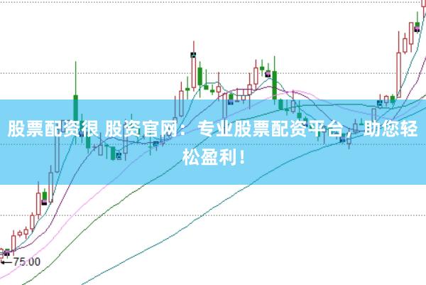 股票配资很 股资官网：专业股票配资平台，助您轻松盈利！