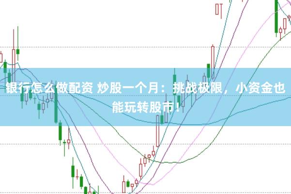银行怎么做配资 炒股一个月：挑战极限，小资金也能玩转股市！