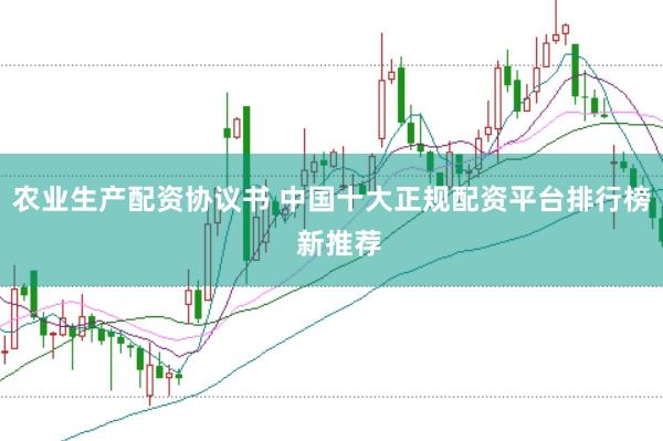 农业生产配资协议书 中国十大正规配资平台排行榜  新推荐