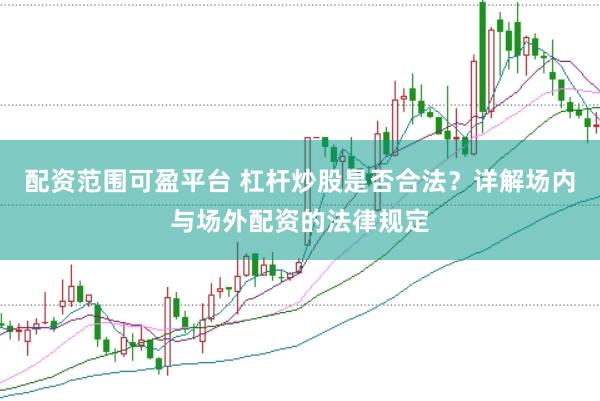 配资范围可盈平台 杠杆炒股是否合法?详解场内与场外配资的法律规定