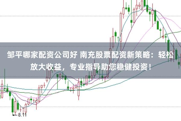 邹平哪家配资公司好 南充股票配资新策略：轻松放大收益，专业指导助您稳健投资！