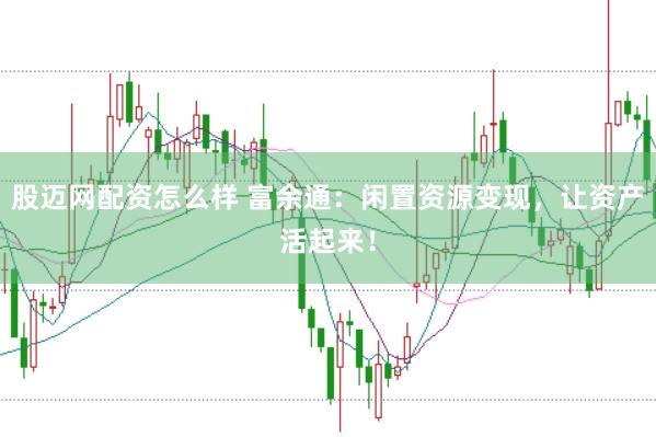 股迈网配资怎么样 富余通：闲置资源变现，让资产活起来！