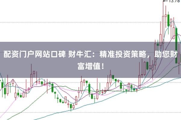 配资门户网站口碑 财牛汇：精准投资策略，助您财富增值！