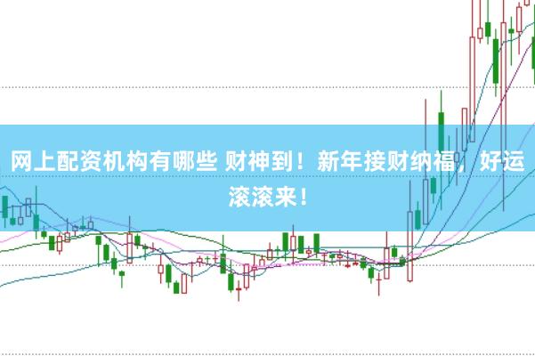 网上配资机构有哪些 财神到！新年接财纳福，好运滚滚来！