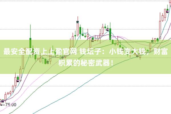 最安全配资上上盈官网 钱坛子：小钱变大钱，财富积累的秘密武器！