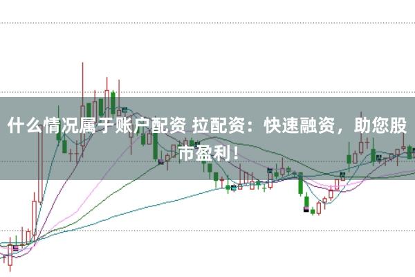 什么情况属于账户配资 拉配资：快速融资，助您股市盈利！