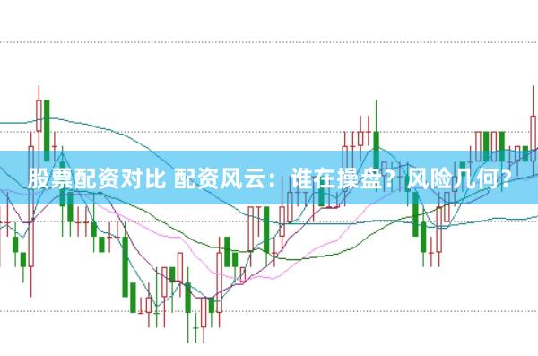 股票配资对比 配资风云：谁在操盘？风险几何？