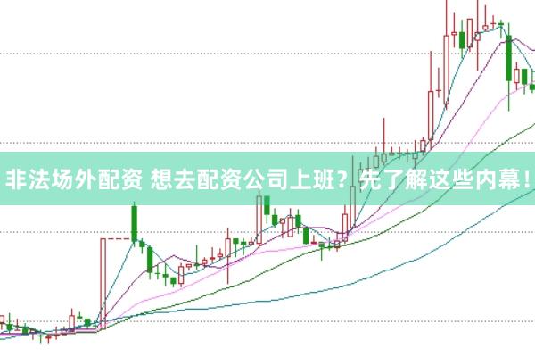 非法场外配资 想去配资公司上班？先了解这些内幕！