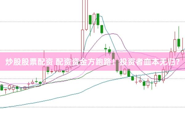 炒股股票配资 配资资金方跑路！投资者血本无归？