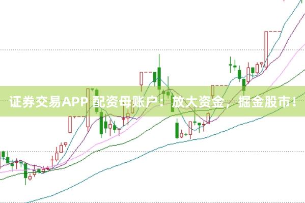 证券交易APP 配资母账户：放大资金，掘金股市！