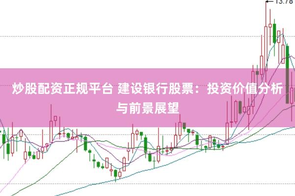 炒股配资正规平台 建设银行股票：投资价值分析与前景展望