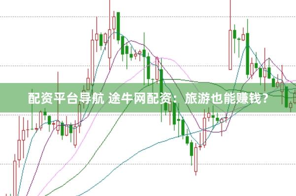 配资平台导航 途牛网配资：旅游也能赚钱？