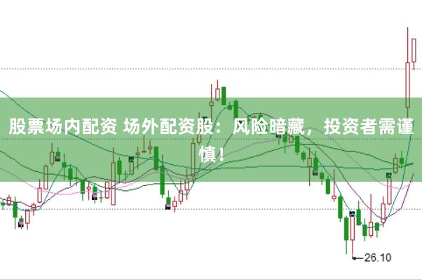 股票场内配资 场外配资股：风险暗藏，投资者需谨慎！