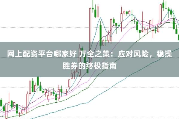 网上配资平台哪家好 万全之策：应对风险，稳操胜券的终极指南