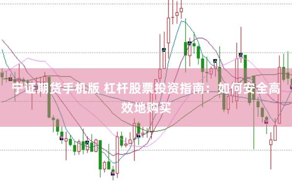 宁证期货手机版 杠杆股票投资指南：如何安全高效地购买