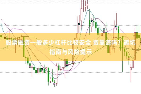 股票融资一般多少杠杆比较安全 资靠谱吗？避坑指南与风险提示