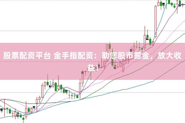股票配资平台 金手指配资：助您股市掘金，放大收益！