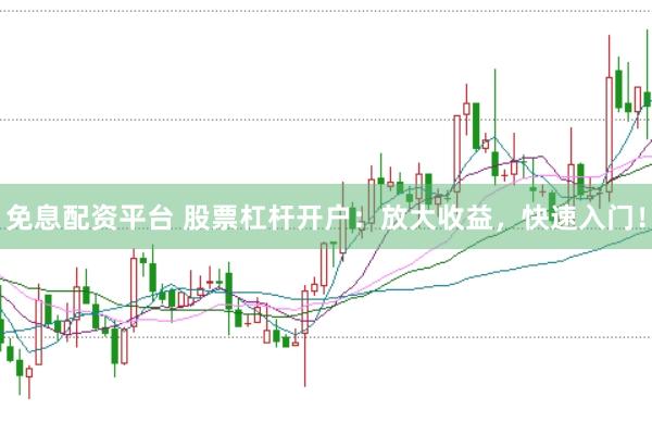 免息配资平台 股票杠杆开户：放大收益，快速入门！