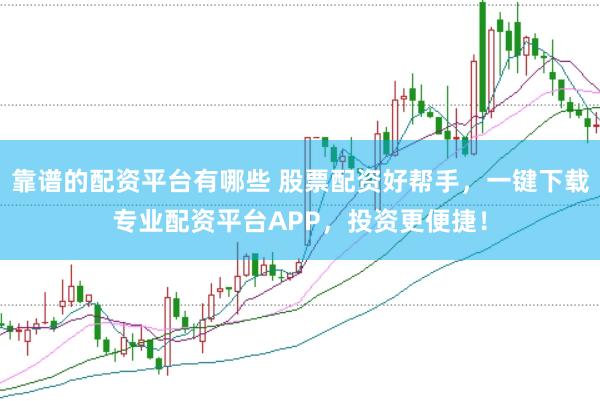 靠谱的配资平台有哪些 股票配资好帮手，一键下载专业配资平台APP，投资更便捷！