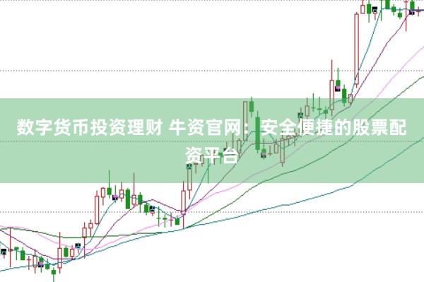 数字货币投资理财 牛资官网：安全便捷的股票配资平台
