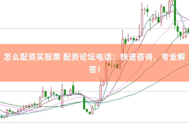 怎么配资买股票 配资论坛电话：快速咨询，专业解答！