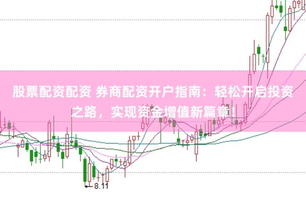 股票配资配资 券商配资开户指南：轻松开启投资之路，实现资金增值新篇章！