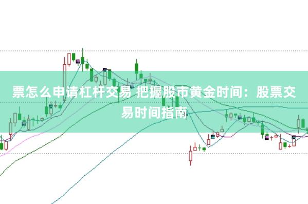 票怎么申请杠杆交易 把握股市黄金时间：股票交易时间指南