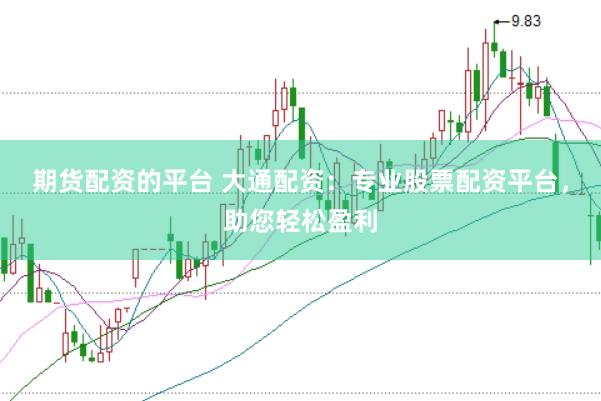 期货配资的平台 大通配资：专业股票配资平台，助您轻松盈利