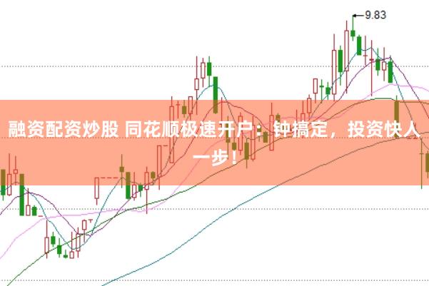 融资配资炒股 同花顺极速开户：钟搞定，投资快人一步！