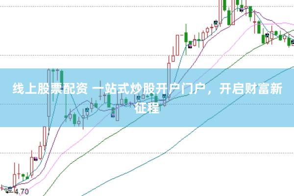 线上股票配资 一站式炒股开户门户，开启财富新征程