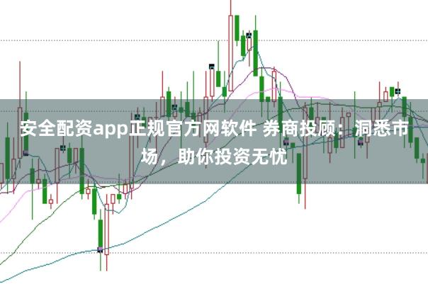 安全配资app正规官方网软件 券商投顾:洞悉市场,助你投资无忧