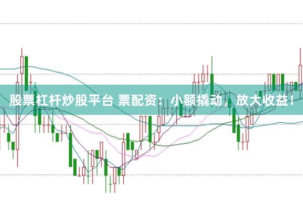 股票杠杆炒股平台 票配资:小额撬动,放大收益!