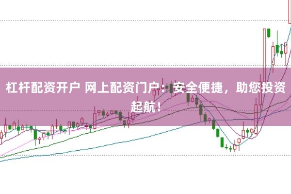 杠杆配资开户 网上配资门户:安全便捷,助您投资起航!