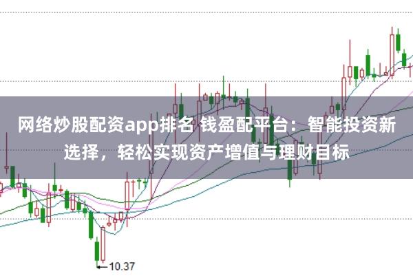 网络炒股配资app排名 钱盈配平台:智能投资新选择,轻松实现资产增值与理财目标