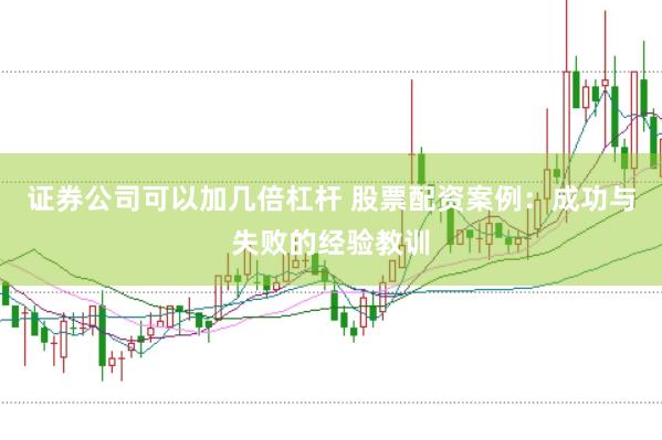 证券公司可以加几倍杠杆 股票配资案例:成功与失败的经验教训