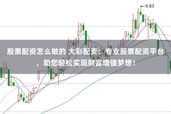 股票配资怎么做的 大彩配资：专业股票配资平台，助您轻松实现财富增值梦想！