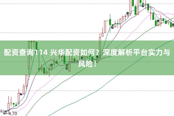 配资查询114 兴华配资如何?深度解析平台实力与风险!