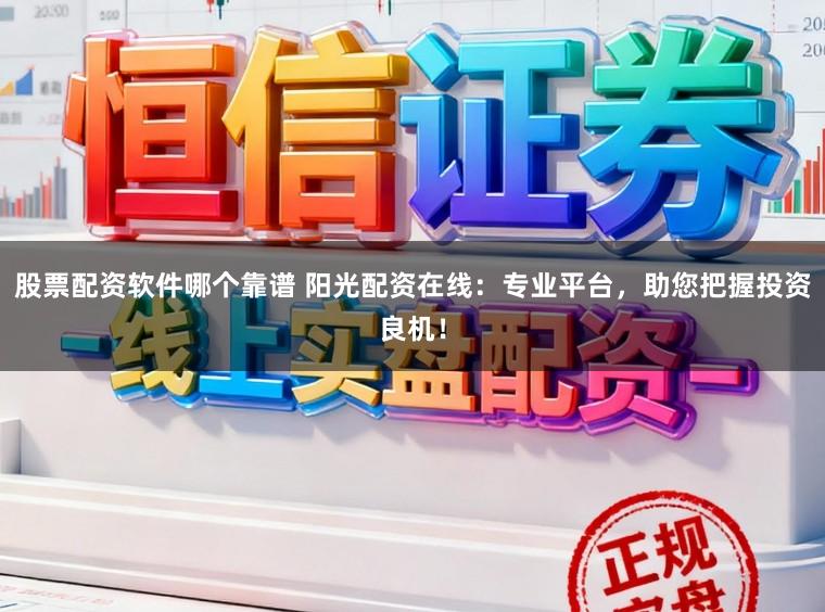 股票配资软件哪个靠谱 阳光配资在线:专业平台,助您把握投资良机!