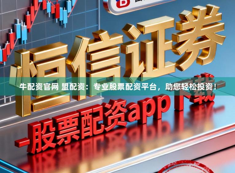 牛配资官网 盟配资：专业股票配资平台，助您轻松投资！