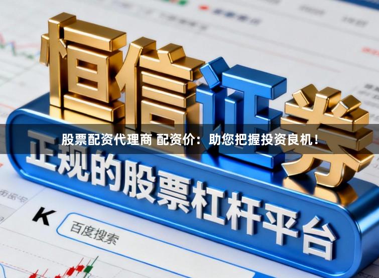 股票配资代理商 配资价：助您把握投资良机！