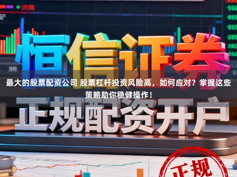 最大的股票配资公司 股票杠杆投资风险高，如何应对？掌握这些策略助你稳健操作！