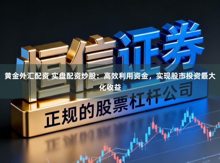 黄金外汇配资 实盘配资炒股:高效利用资金,实现股市投资最大化收益