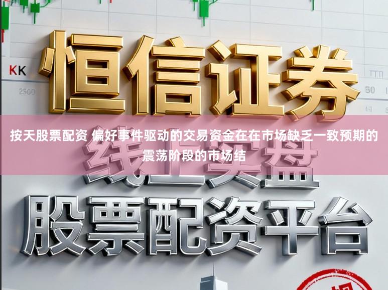 按天股票配资 偏好事件驱动的交易资金在在市场缺乏一致预期的震荡阶段的市场结