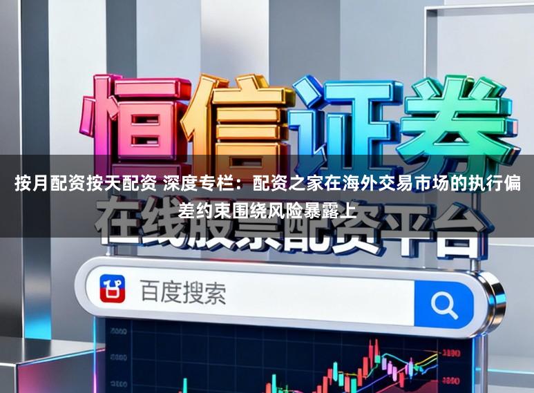 按月配资按天配资 深度专栏：配资之家在海外交易市场的执行偏差约束围绕风险暴露上