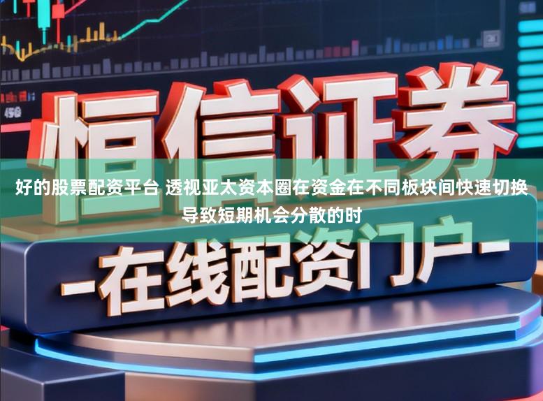 好的股票配资平台 透视亚太资本圈在资金在不同板块间快速切换导致短期机会分散的时
